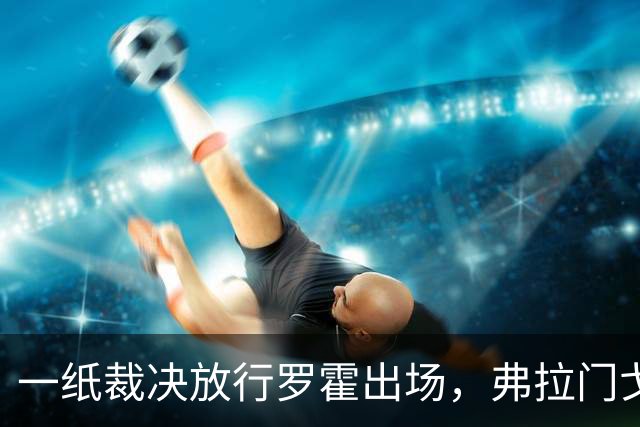 一纸裁决放行罗霍出场，弗拉门戈仍想靠它翻盘