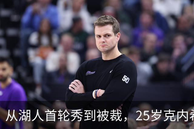 从湖人首轮秀到被裁，25岁克内希特转投尼克斯