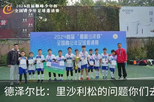 德泽尔比：里沙利松的问题你们去问高层，我和任何人都没有问题