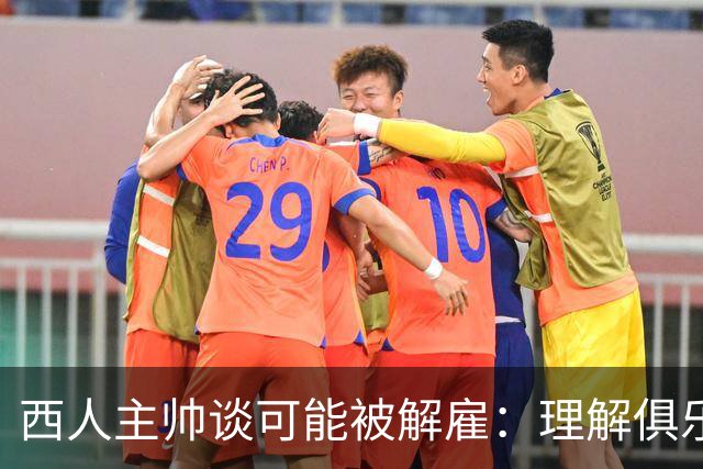 西人主帅谈可能被解雇：理解俱乐部的任何决定，留任就会拼尽全力