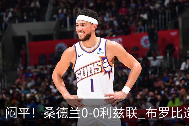 闷平！桑德兰0-0利兹联 布罗比造险+失单刀黑猫6轮不胜仍垫底